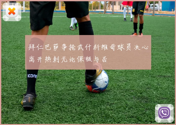 拜仁巴萨争抢武什科维奇球员决心离开热刺无论保级与否