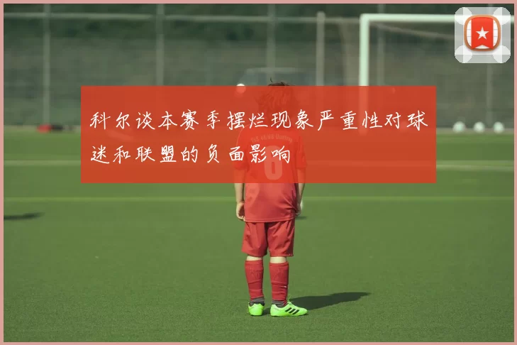 科尔谈本赛季摆烂现象严重性对球迷和联盟的负面影响