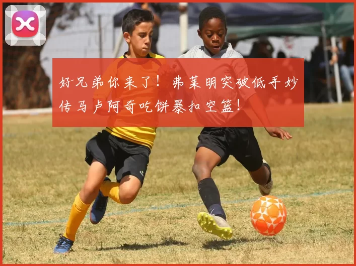 好兄弟你来了！弗莱明突破低手妙传马卢阿奇吃饼暴扣空篮！