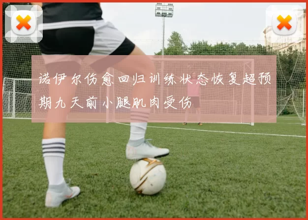 诺伊尔伤愈回归训练状态恢复超预期九天前小腿肌肉受伤
