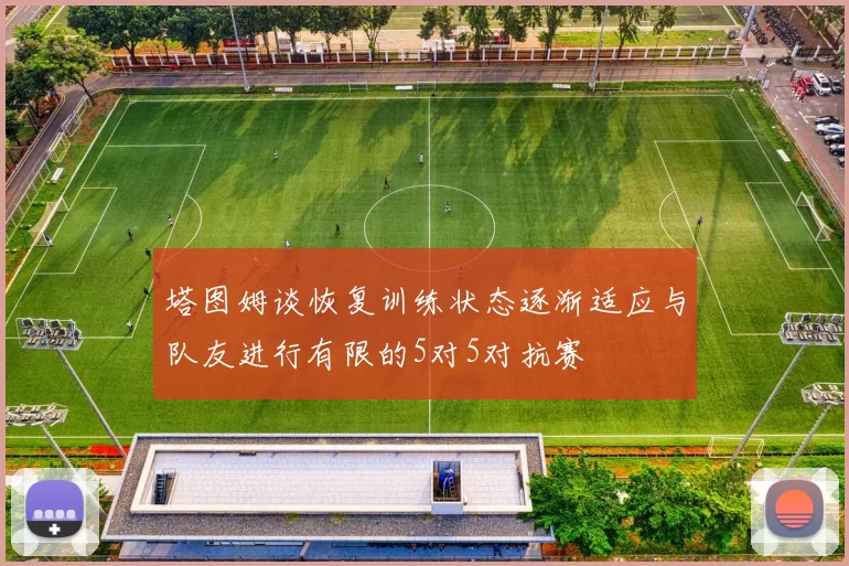 塔图姆谈恢复训练状态逐渐适应与队友进行有限的5对5对抗赛