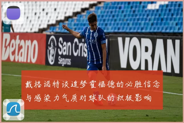 戴格诺特谈追梦霍福德的必胜信念与感染力气质对球队的积极影响