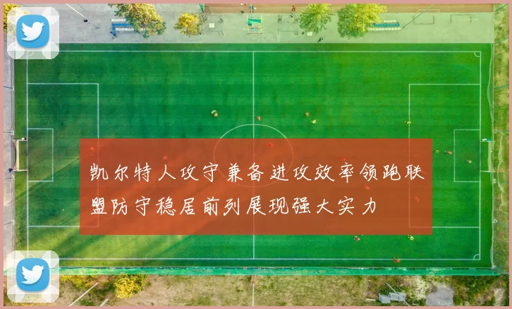 凯尔特人攻守兼备进攻效率领跑联盟防守稳居前列展现强大实力