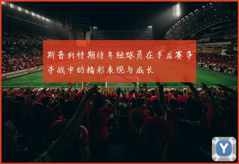 斯普利特期待年轻球员在季后赛争夺战中的精彩表现与成长