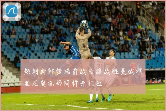 热刺新帅努诺首战告捷战胜曼城穆里尼奥孔蒂同样开门红
