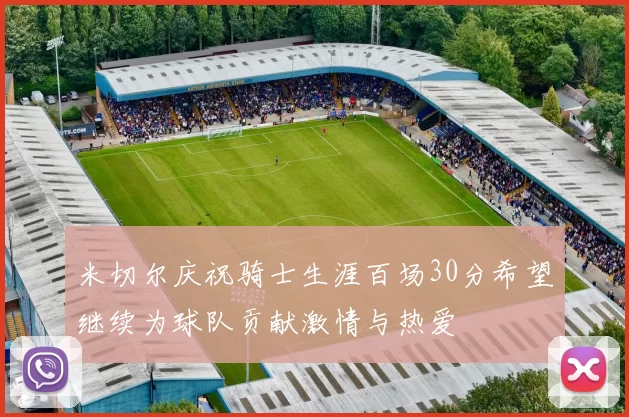 米切尔庆祝骑士生涯百场30分希望继续为球队贡献激情与热爱