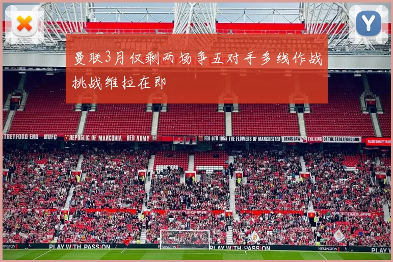 曼联3月仅剩两场争五对手多线作战挑战维拉在即