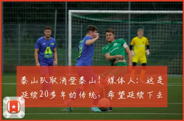 泰山队取消登泰山！媒体人：这是延续20多年的传统，希望延续下去