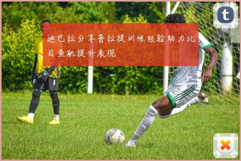 迪巴拉分享普拉提训练经验助力比目鱼肌提升表现