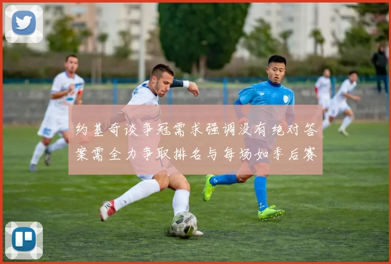 约基奇谈争冠需求强调没有绝对答案需全力争取排名与每场如季后赛般对待