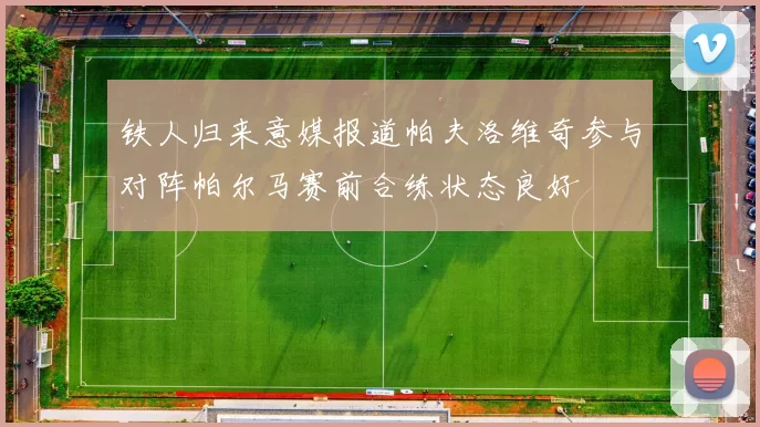 铁人归来意媒报道帕夫洛维奇参与对阵帕尔马赛前合练状态良好