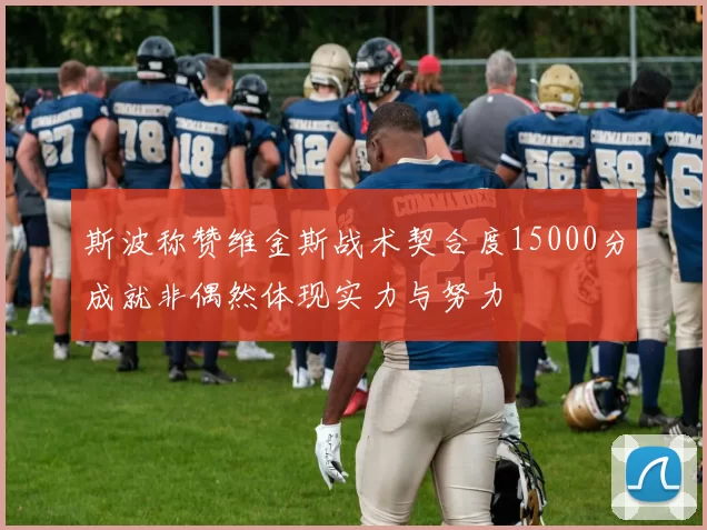斯波称赞维金斯战术契合度15000分成就非偶然体现实力与努力